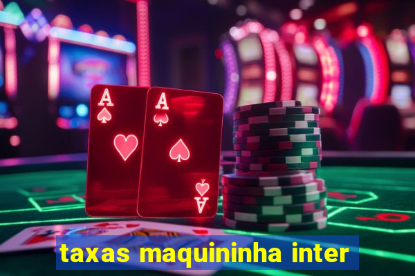 taxas maquininha inter